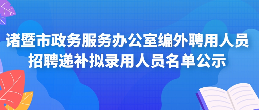 诸暨市政务服务办公室编外聘用人员招聘递补拟录用人员名单公示