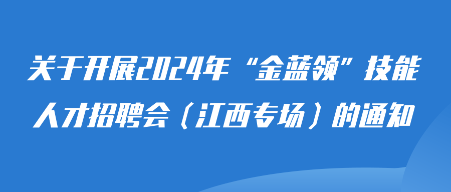 关于开展2024年“金蓝领”技能人才招聘会（江西专场）的通知