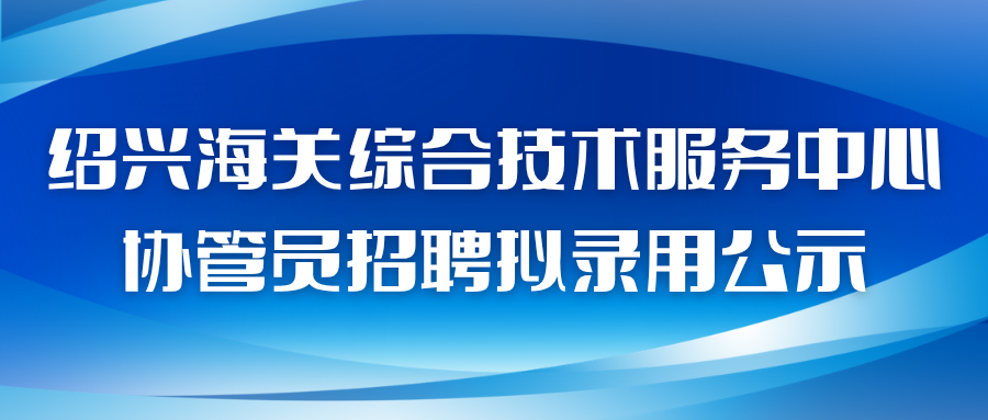 绍兴海关综合技术服务中心协管员招聘拟录用